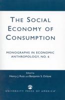 The Social Economy Consumption No 6: Monographs in Economic Anthropology