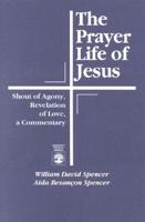 The Prayer Life of Jesus: Shout of Agony, Revelation of Love, A Commentary