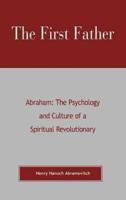 The First Father Abraham: The Psychology and Culture of A Spiritual Revolutionary