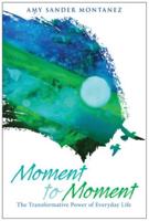 Moment to Moment: The Transformative Power of Everyday Life