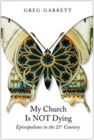 My Church Is Not Dying: Episcopalians in the 21st Century