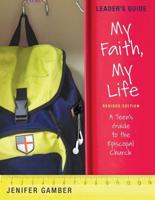 My Faith, My Life, Leader's Guide Revised Edition: A Teen's Guide to the Episcopal Church