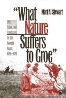 What Nature Suffers to Groe : Life, Labor, and Landscape on the Georgia Coast, 1680-1920