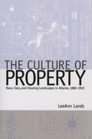 The Culture of Property: Race, Class, and Housing Landscapes in Atlanta, 1880-1950