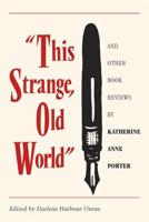 This Strange Old World and Other Book Reviews by Katherine Anne Porter
