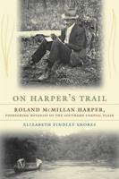 On Harper's Trail: Roland McMillan Harper, Pioneering Botanist of the Southern Coastal Plain