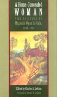 A Home-Concealed Woman: The Diaries of Magnolia Wynn Le Guin, 1901-1913