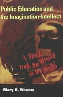 Public Education and the Imagination-Intellect; I Speak from the Wound in My Mouth