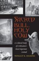 Sacred Bull, Holy Cow; A Cultural Study of Civilization's Most Important Animal