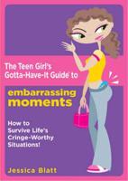 The Teen Girl's Gotta-Have-It Guide to Embarrassing Moments