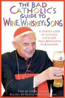 The Bad Catholic's Guide to Wine, Whiskey & Song