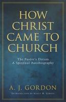 How Christ Came to Church Part I. The Life Story by A.T. Pierson. Part II. How Christ Came to Church by A.J. Gordon. Part III. The Dream as Interpreting the Man by A.T. Pierson