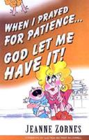 When I Prayed for Patience . . . God Let Me Have It