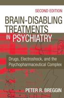 Brain-Disabling Treatments in Psychiatry: Drugs, Electroshock, and the Psychopharmaceutical Complex, Second Edition