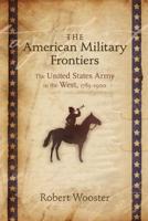 American Military Frontiers: The United States Army in the West, 1783-1900
