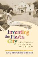 Inventing the Fiesta City: Heritage and Carnival in San Antonio
