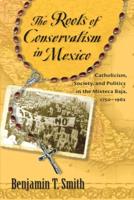 Roots of Conservatism in Mexico: Catholicism, Society, and Politics in the Mixteca Baja, 1750-1962