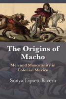 Origins of Macho: Men and Masculinity in Colonial Mexico