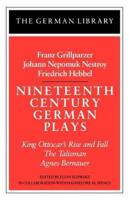 Nineteenth Century German Plays: Fraz Grillparzer, Johann Nepomuk Nestroy, Friedrich Hebbel: King Ottocar's Rise and Fall, the Talisman, Agnes Bernaue