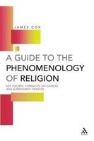 Guide to the Phenomenology of Religion: Key Figures, Formative Influences and Subsequent Debates