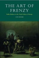 Art of Frenzy: Public Madness in the Visual Culture of Europe, 1500-1850