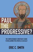 Paul the Progressive?: The Compassionate Christian's Guide to Reclaiming the Apostle as an Ally