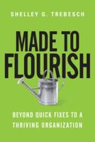 Made to Flourish Beyond Quick Fixes to a Thriving Organization