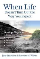 When Life Doesn't Turn Out the Way You Expect : Moving Beyond-- Disappointment, Rejection, Betrayal, Failure, Loss
