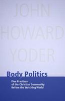 Body Politics: Five Practices of the Christian Community Before the Watching World