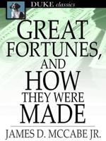 Great Fortunes, and How They Were Made;
