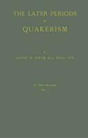 The Later Periods of Quakerism Vol. I