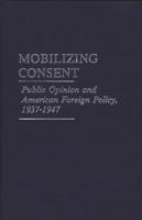 Mobilizing Consent: Public Opinion and American Foreign Policy, 1937-1947