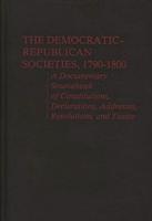 The Democratic-Republican Societies, 1790-1800: A Documentary Sourcebook of Constitutions, Declarations, Addresses, Resolutions, and Toasts
