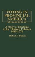 Voting in Provincial America: A Study of Elections in the Thirteen Colonies, 1689-1776