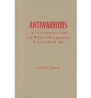 Antiwarriors: The Vietnam War and the Battle for America's Hearts and Minds