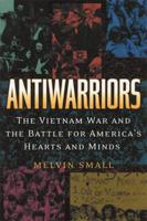 Antiwarriors: The Vietnam War and the Battle for America's Hearts and Minds