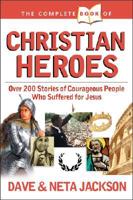 The Complete Book of Christian Heroes : Over 200 Stories of Courageous People Who Suffered for Jesus