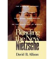 Reading the New Nietzsche: The Birth of Tragedy, The Gay Science, Thus Spoke Zarathustra, and On the Genealogy of Morals