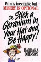 Pain Is Inevitable but Misery Is Optional So, Stick a Geranium in Your Hat and Be Happy!