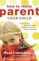 How to Really Parent Your Child: Anticipating What a Child Needs Instead of Reacting to What a Child Does