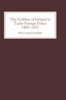 The Problem of Ireland in Tudor Foreign Policy, 1485-1603