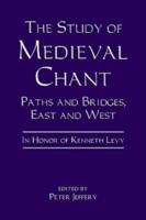 The Study of Medieval Chant: Paths and Bridges, East and West. in Honor of Kenneth Levy