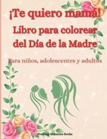 ¡Te quiero mamá! Libro para colorear del Día de la Madre para niños, adolescentes y adultos: Un increíble libro para colorear del Día de la Madre con diseños divertidos, fáciles y relajantes   Lindo libro para colorear del Día de la Madre con flores, cora