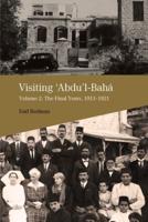 Visiting 'Abdu'l-Bahá, Volume 2: The Final Years, 1913-1921