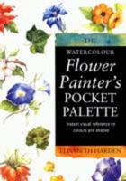 The Watercolour Flower Painter's Pocket Palette. Book 2 Practical Visual Advice on How to Paint Flowers