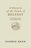History of the Town of Belfast, A: From the Earliest Times to the Close of the Eighteenth Century