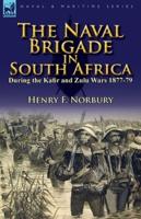 The Naval Brigade in South Africa During the Kafir and Zulu Wars 1877-79