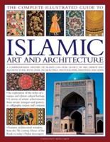 The Complete Illustrated Guide to Islamic Art and Architecture