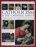 The Complete Illustrated History of Catholicism & The Catholic Saints