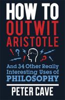 How to Outwit Aristotle and 34 Other Really Interesting Uses of Philosophy